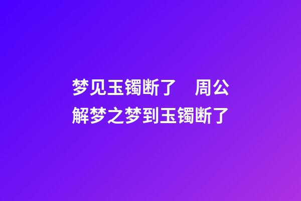 梦见玉镯断了　周公解梦之梦到玉镯断了
